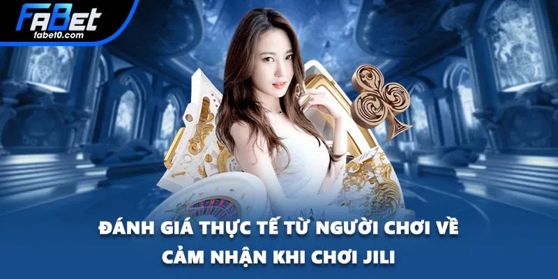 Đánh giá thực tế từ người chơi về cảm nhận khi chơi Jili