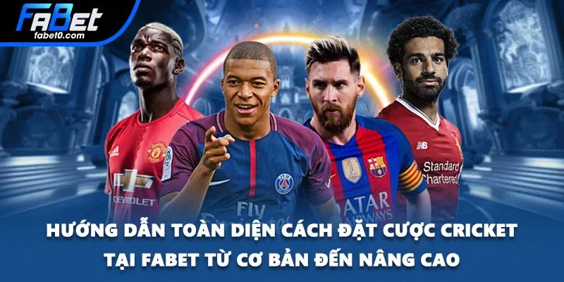 Hướng dẫn toàn diện cách đặt cược Cricket tại FABET từ cơ bản đến nâng cao