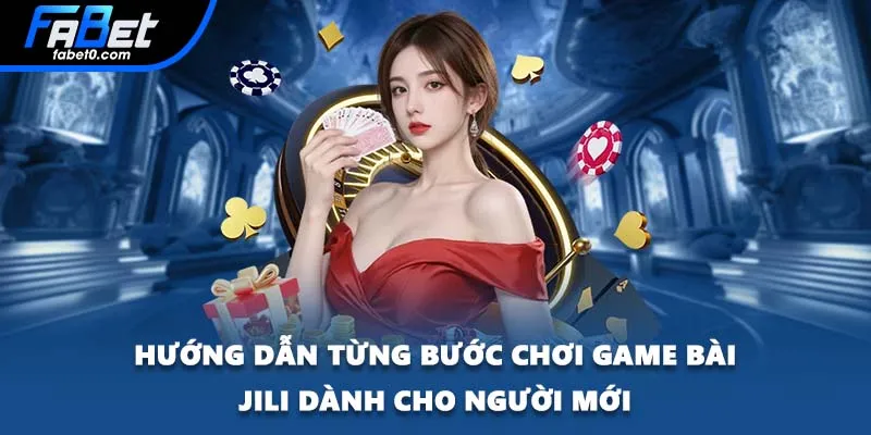 Hướng dẫn từng bước chơi game bài Jili dành cho người mới
