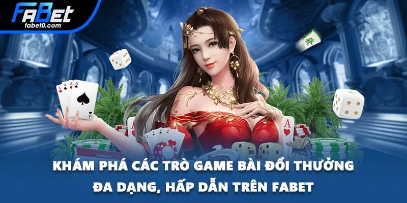Khám phá các trò game bài đổi thưởng đa dạng, hấp dẫn trên FABET