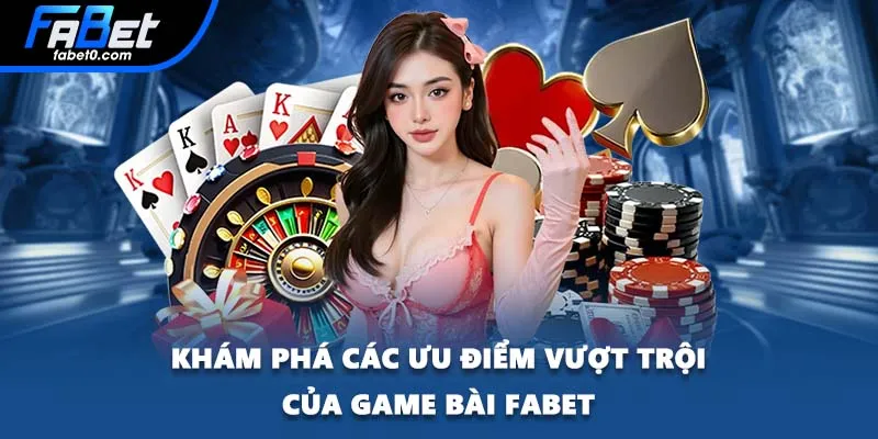 Khám phá các ưu điểm vượt trội của game bài FABET