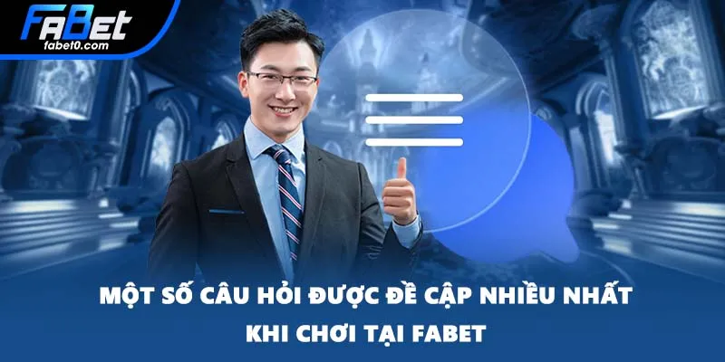 Một số câu hỏi được đề cập nhiều nhất khi chơi tại FABET