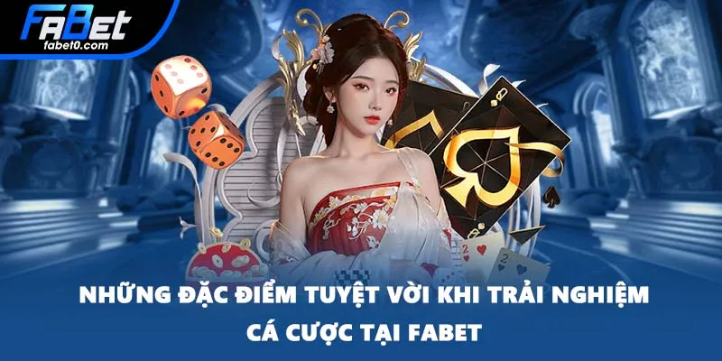 Những đặc điểm tuyệt vời khi trải nghiệm cá cược tại FABET
