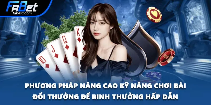 Phương pháp nâng cao kỹ năng chơi bài đổi thưởng để rinh thưởng hấp dẫn
